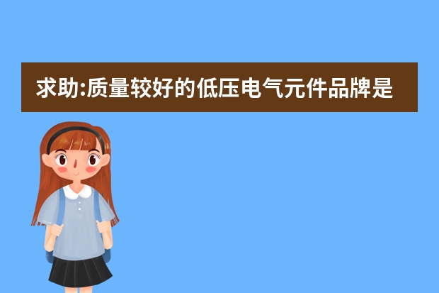 求助:质量较好的低压电气元件品牌是什么