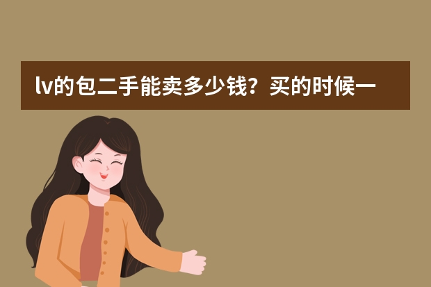 lv的包二手能卖多少钱？买的时候一万多
