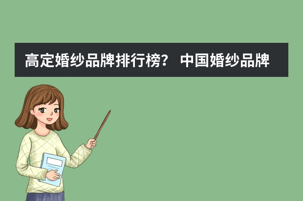 高定婚纱品牌排行榜？ 中国婚纱品牌排行榜前十名中国婚纱品牌前十强