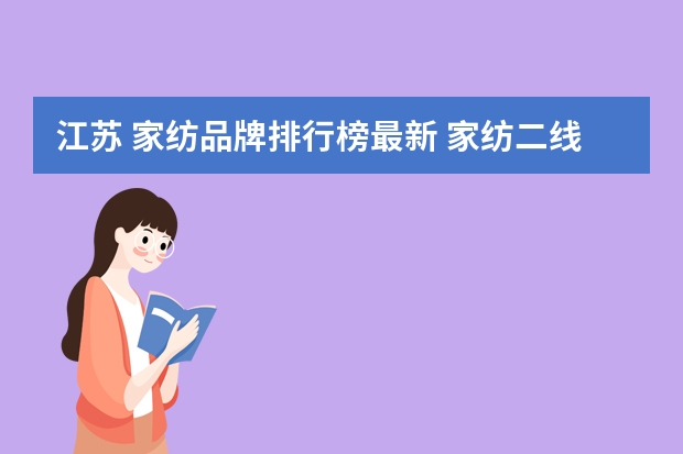 江苏 家纺品牌排行榜最新 家纺二线品牌前十名(三线家纺品牌排行榜前十名)