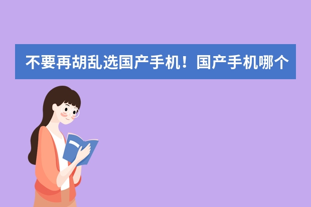 不要再胡乱选国产手机！国产手机哪个牌子好？口碑最好的国产手机十大品牌排行榜！