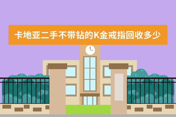卡地亚二手不带钻的K金戒指回收多少钱？