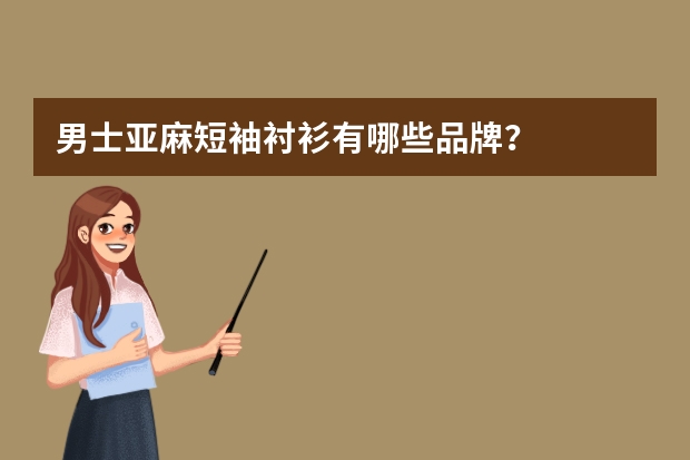 男士亚麻短袖衬衫有哪些品牌？