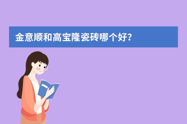 金意顺和高宝隆瓷砖哪个好？