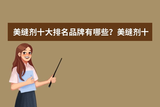 美缝剂十大排名品牌有哪些？美缝剂十大排名品牌介绍