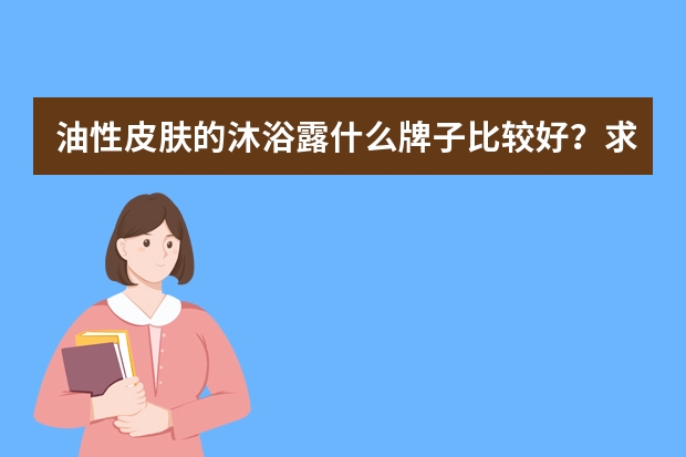 油性皮肤的沐浴露什么牌子比较好？求分享？