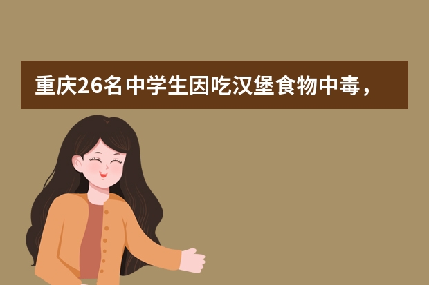 重庆26名中学生因吃汉堡食物中毒，学校在选择餐厅公司上该注意什么？