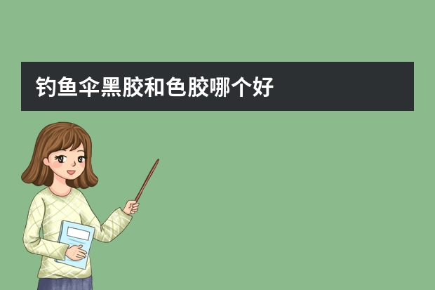 钓鱼伞黑胶和色胶哪个好