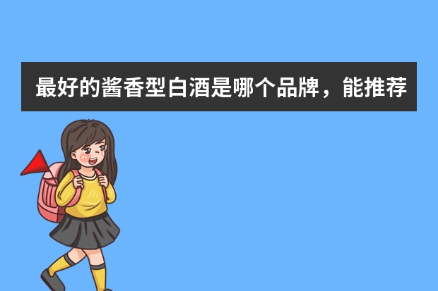最好的酱香型白酒是哪个品牌，能推荐一下吗？