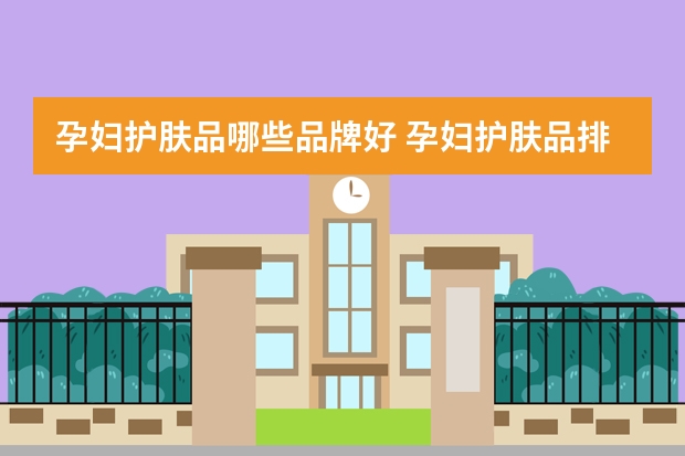 孕妇护肤品哪些品牌好 孕妇护肤品排行榜前十名推荐