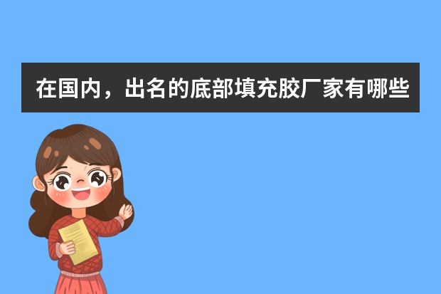 在国内，出名的底部填充胶厂家有哪些？