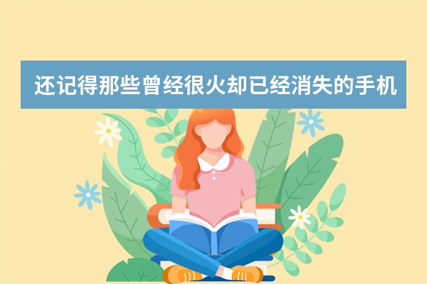 还记得那些曾经很火却已经消失的手机品牌吗？