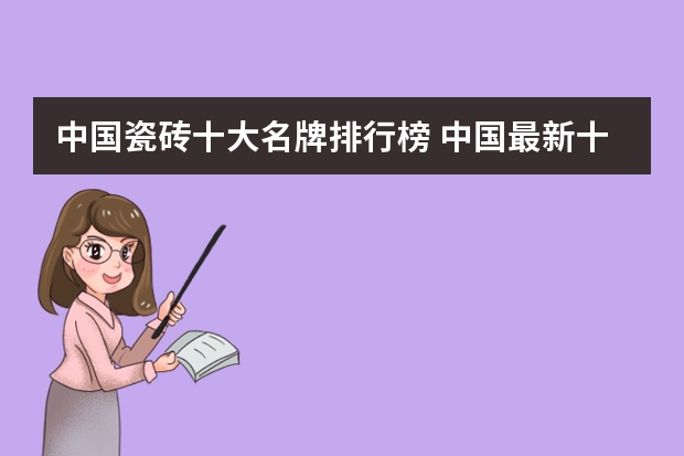 中国瓷砖十大名牌排行榜 中国最新十大瓷砖品牌排行榜客厅瓷砖选购指南