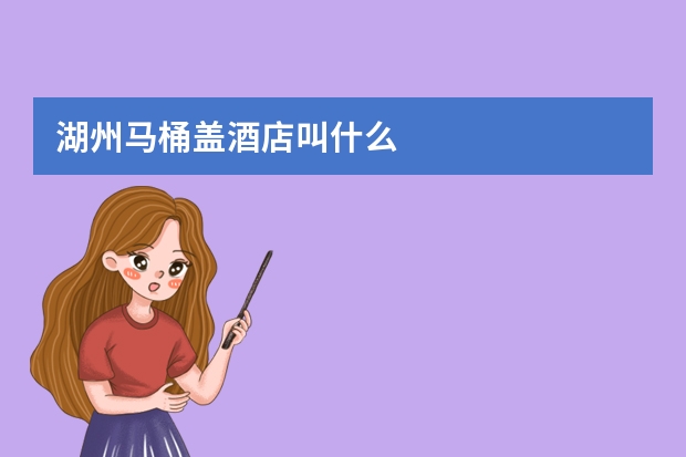 湖州马桶盖酒店叫什么