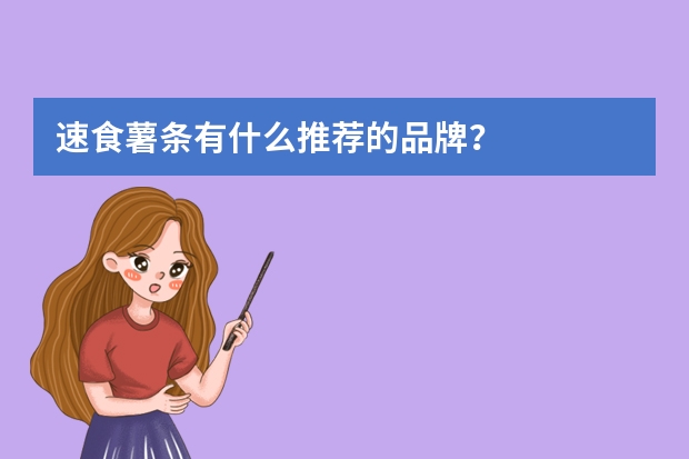 速食薯条有什么推荐的品牌？