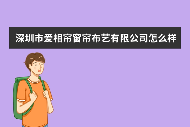 深圳市爱相帘窗帘布艺有限公司怎么样？