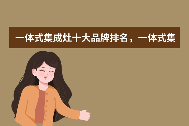 一体式集成灶十大品牌排名,一体式集成灶哪个牌子的好