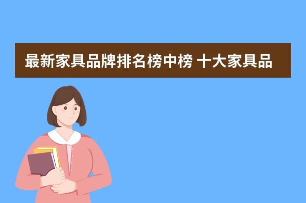 最新家具品牌排名榜中榜 十大家具品牌 中国实木家具品牌排行榜 十大实木家具品牌