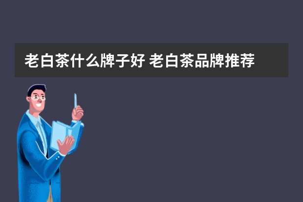 老白茶什么牌子好 老白茶品牌推荐