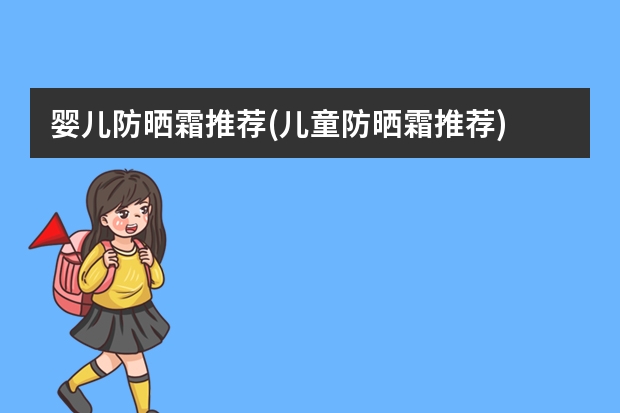 婴儿防晒霜推荐(儿童防晒霜推荐) 婴儿护肤品品牌排行榜 婴儿护肤品品牌排行榜前10