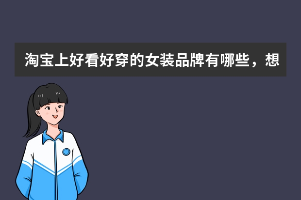 淘宝上好看好穿的女装品牌有哪些,想要了解一下,方便分享吗?