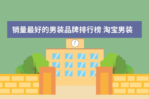 销量最好的男装品牌排行榜 淘宝男装品牌销量排行榜前十，淘宝销量最多的男装品牌分享