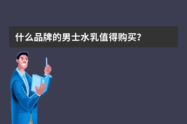 什么品牌的男士水乳值得购买？