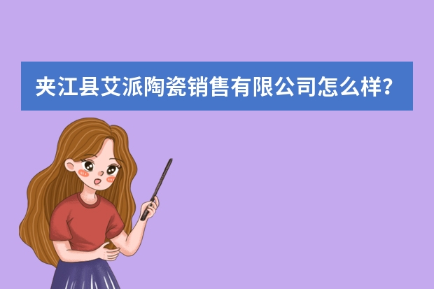 夹江县艾派陶瓷销售有限公司怎么样？