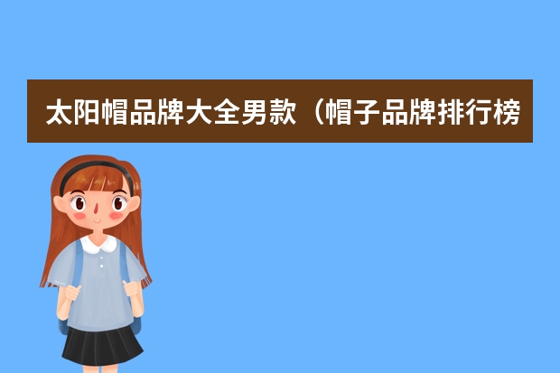 太阳帽品牌大全男款（帽子品牌排行榜(运动帽子品牌排行榜)）