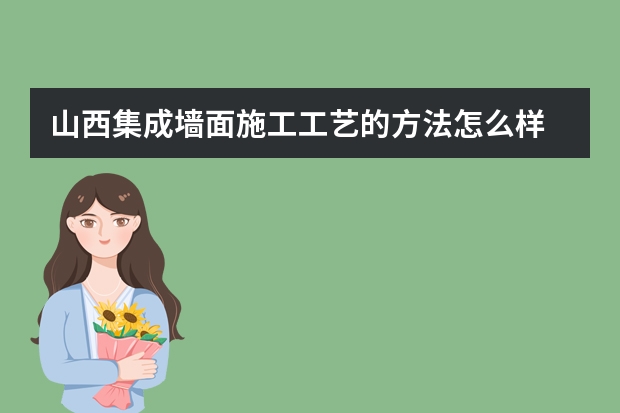 山西集成墙面施工工艺的方法怎么样
