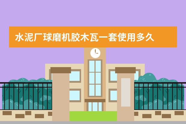 水泥厂球磨机胶木瓦一套使用多久