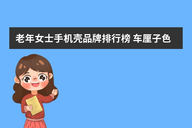 老年女士手机壳品牌排行榜 车厘子色和山茶色那种色适合老年人手机壳