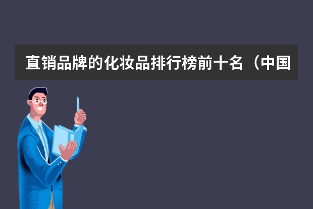 直销品牌的化妆品排行榜前十名（中国护肤品十大排行榜）