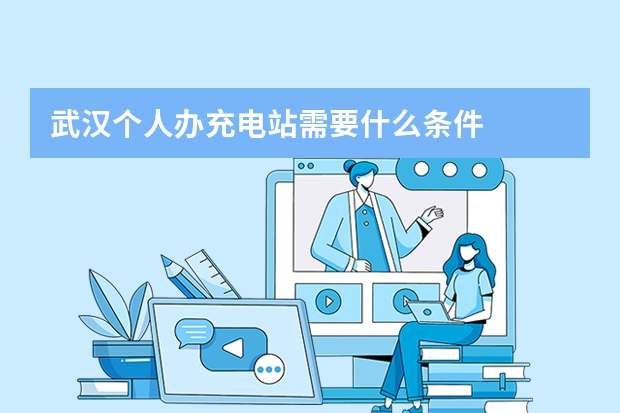 武汉个人办充电站需要什么条件