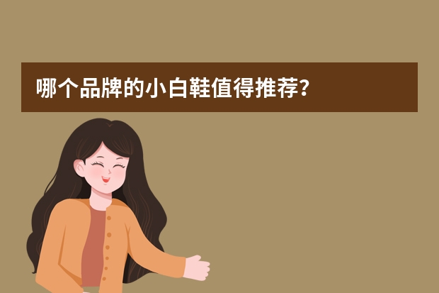哪个品牌的小白鞋值得推荐？
