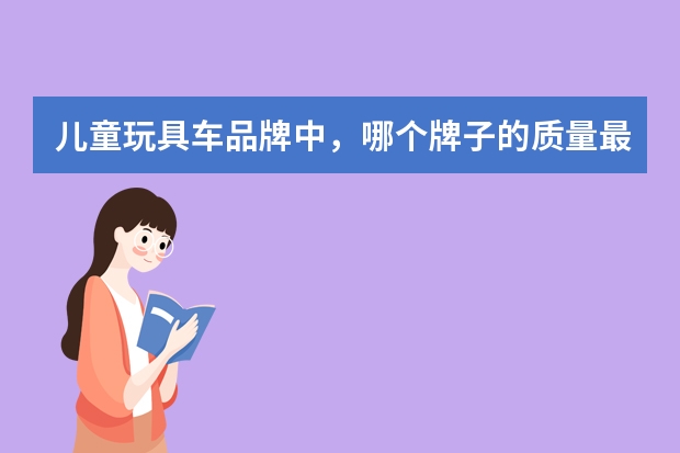 儿童玩具车品牌中，哪个牌子的质量最好？