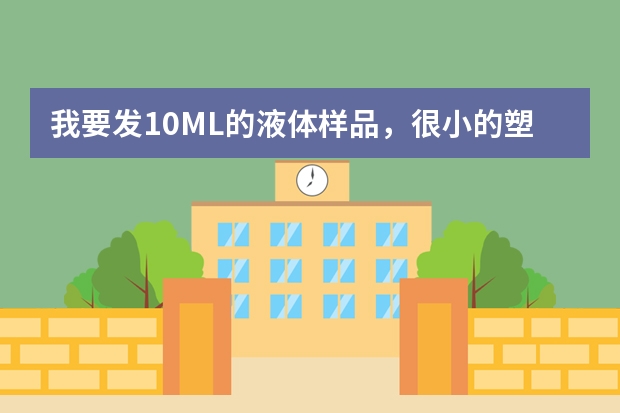 我要发10ML的液体样品，很小的塑料瓶子的，快递能给发吗，比如圆通