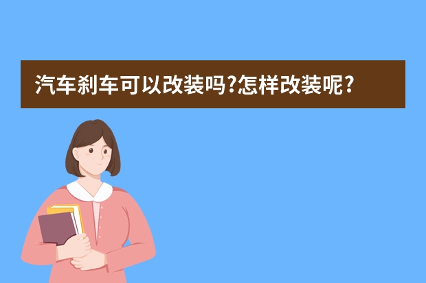 汽车刹车可以改装吗?怎样改装呢?