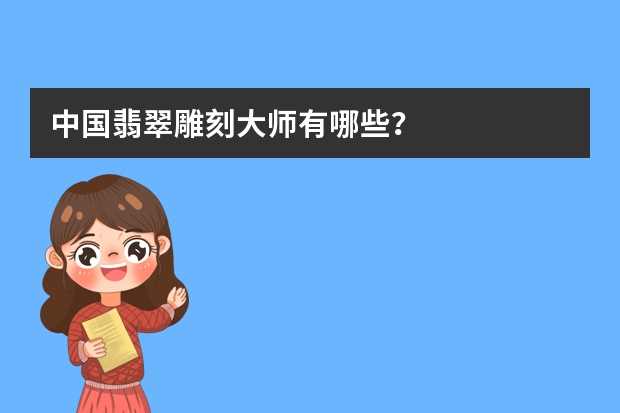 中国翡翠雕刻大师有哪些？