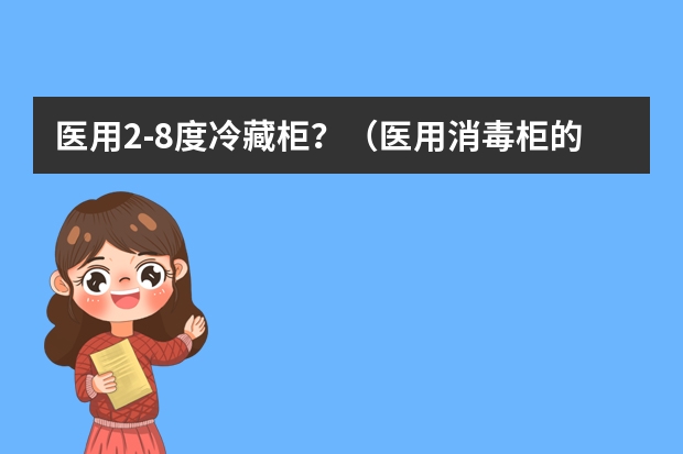 医用2-8度冷藏柜？（医用消毒柜的品牌）
