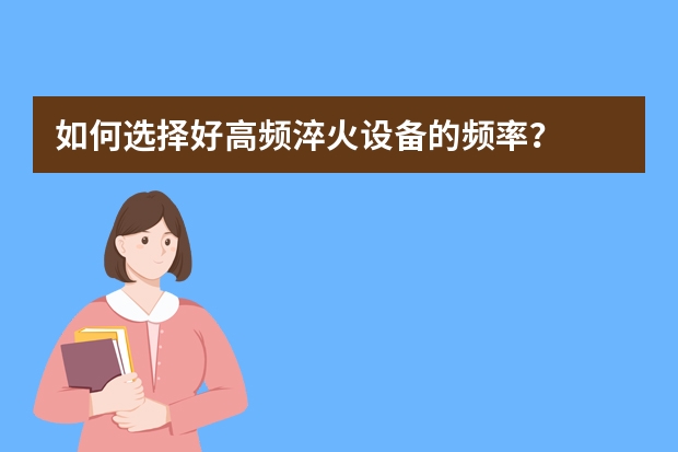 如何选择好高频淬火设备的频率？