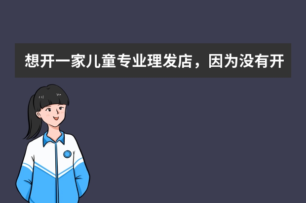 想开一家儿童专业理发店,因为没有开店经验,且理发经验也不足,所以想选择一个加盟品牌,但又不知道哪个