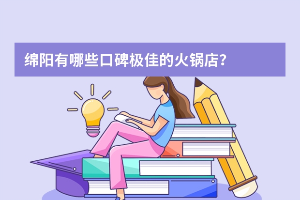 绵阳有哪些口碑极佳的火锅店？