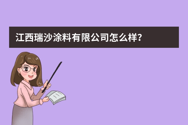 江西瑞沙涂料有限公司怎么样？