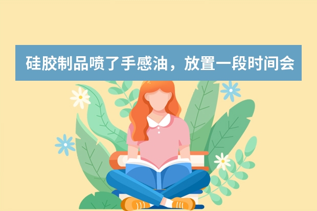 硅胶制品喷了手感油，放置一段时间会发亮点出来，怎么回事？