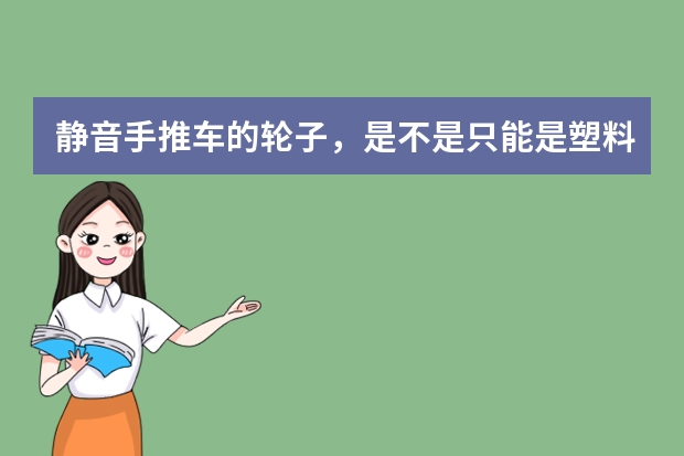 静音手推车的轮子，是不是只能是塑料的？（静音手推车的性能测试）