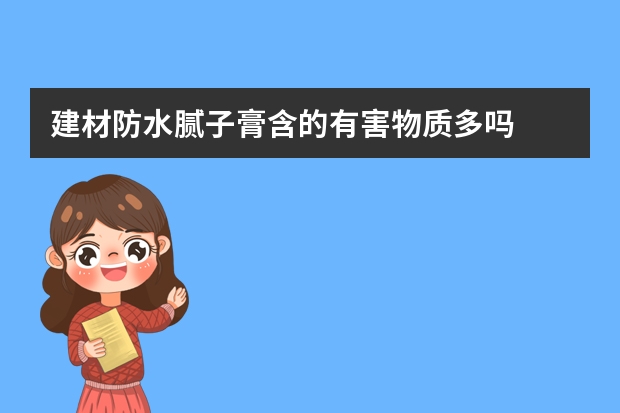 建材防水腻子膏含的有害物质多吗