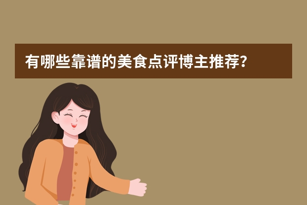 有哪些靠谱的美食点评博主推荐?