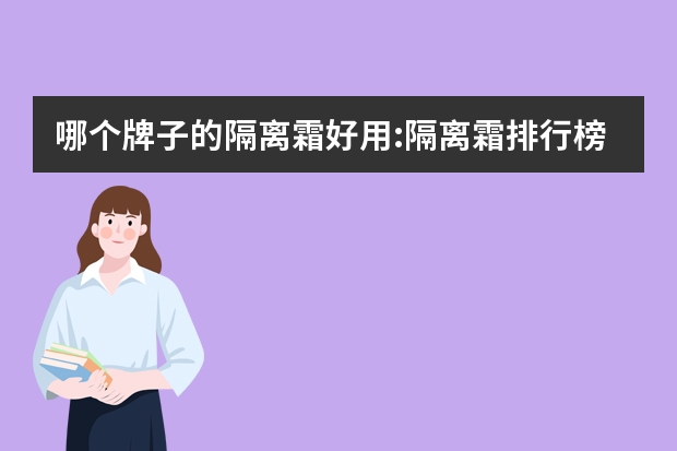 哪个牌子的隔离霜好用:隔离霜排行榜前十名