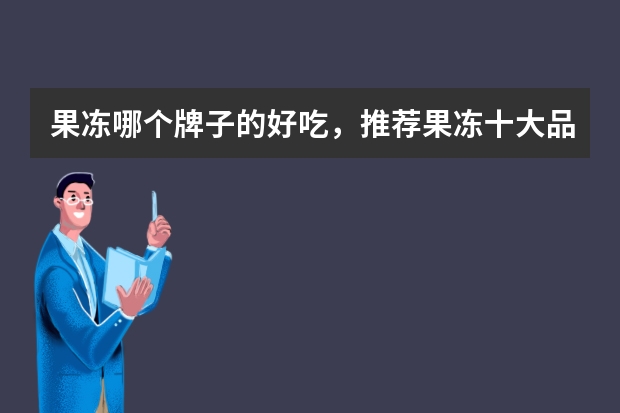 果冻哪个牌子的好吃，推荐果冻十大品牌排行榜排名
